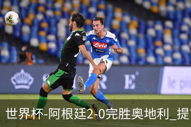 世界杯-阿根廷2-0完胜奥地利 提前一轮小组出线
